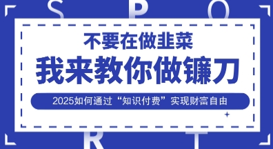 韭菜生涯终结者，我来教你做镰刀，2025如何通过“知识付费”实现财F自由【揭秘】-优优云网创