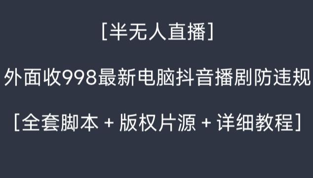 外面收998最新半无人直播电脑抖音播剧防违规【全套脚本＋版权片源＋详细教程】-优优云网创