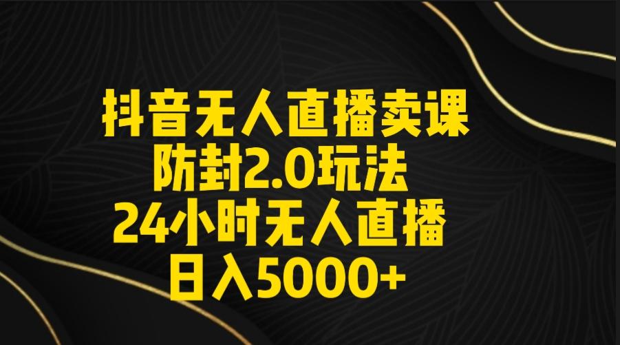 抖音无人直播卖课防封2.0玩法 打造日不落直播间 日入5000+附直播素材+音频-优优云网创
