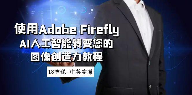 使用Adobe Firefly AI人工智能转变您的图像创造力教程-18节课-中英字幕-优优云网创