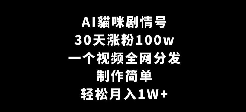 AI貓咪剧情号，30天涨粉100w，制作简单，一个视频全网分发，轻松月入1W+【揭秘】-优优云网创