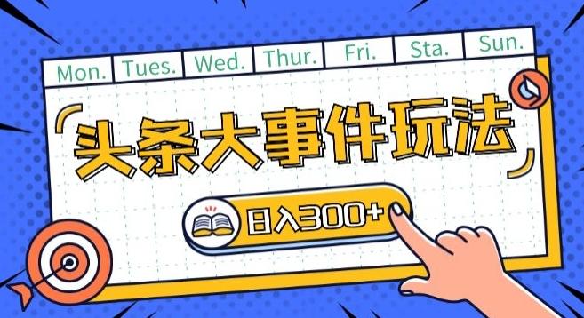头条最新大事件玩法头条首发，可矩阵操作，单号日入一两张【揭秘】-优优云网创