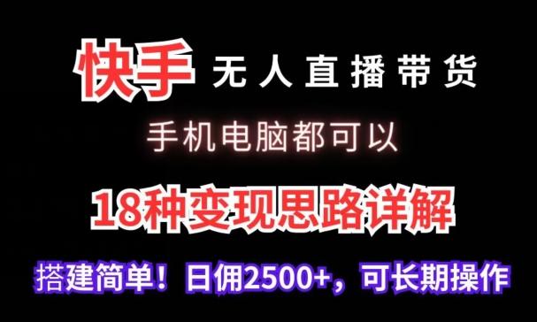 快手无人直播带货，手机电脑都可以，18种变现思路详解，搭建简单日佣2500+【揭秘】-优优云网创