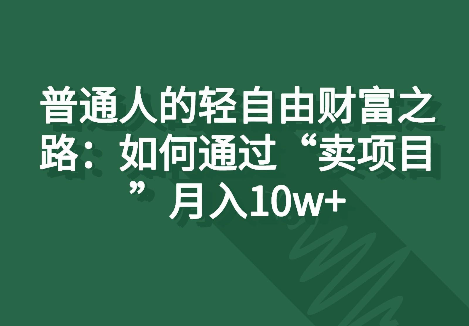 普通人的轻自由财富之路：如何通过“卖项目”月入10w+-优优云网创