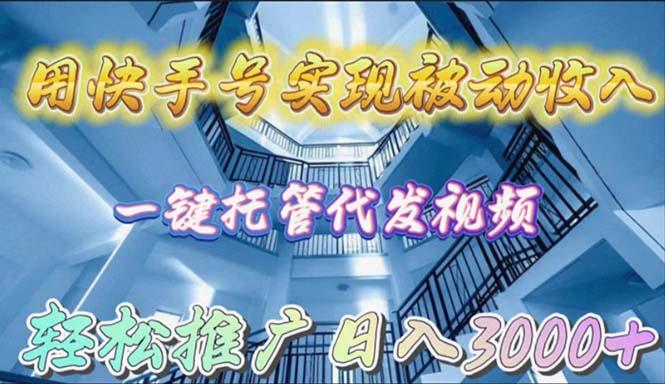 (9860期)用快手号实现被动收入，一键托管代发视频，轻松推广日入3000+-优优云网创