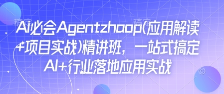 Ai必会Agent(应用解读+项目实战)精讲班，一站式搞定AI+行业落地应用实战-优优云网创