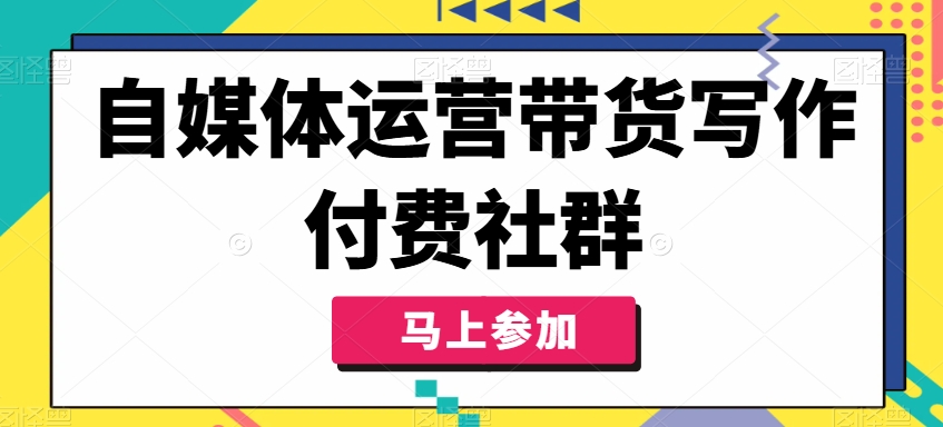 自媒体运营带货写作付费社群，带货是自媒体人必须掌握的能力-优优云网创