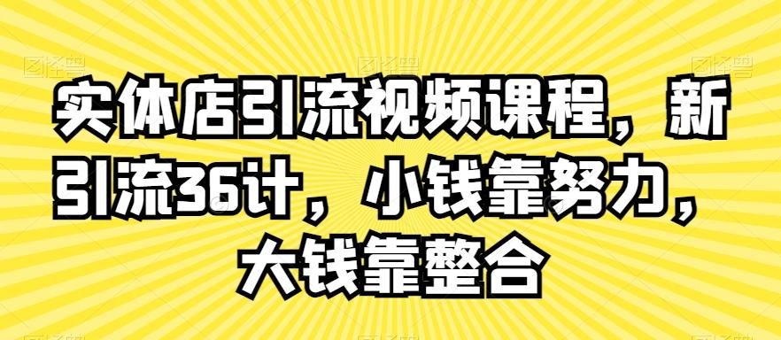 实体店引流视频课程，新引流36计，小钱靠努力，大钱靠整合-优优云网创