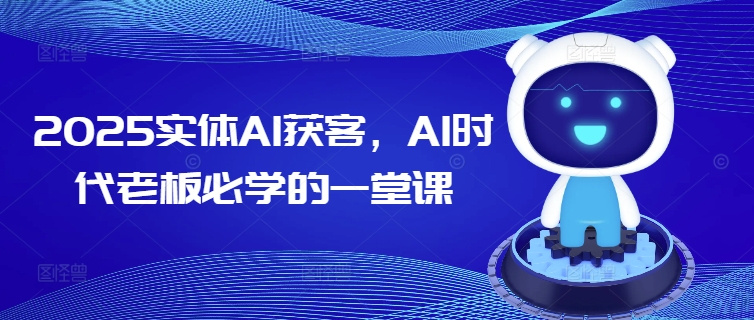 2025实体AI获客，AI时代老板必学的一堂课-优优云网创