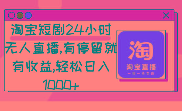 淘宝短剧24小时无人直播，有停留就有收益,轻松日入1000+-优优云网创