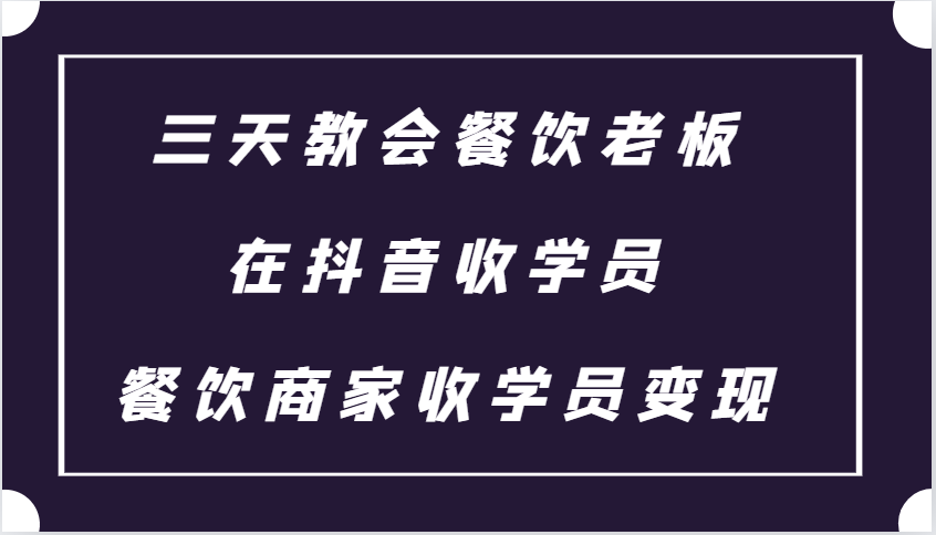 三天教会餐饮老板在抖音收学员 ，餐饮商家收学员变现课程-优优云网创