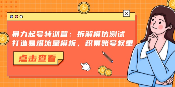 暴力起号特训营：拆解模仿测试，打造易爆流量模板，积累账号权重-优优云网创