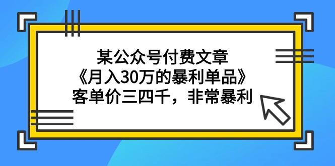 (9365期)某公众号付费文章《月入30万的暴利单品》客单价三四千，非常暴利-优优云网创