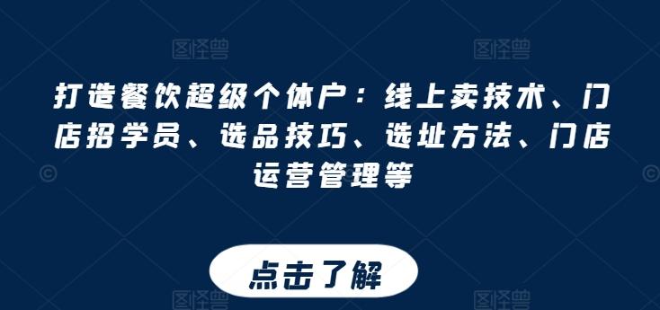 打造餐饮超级个体户：线上卖技术、门店招学员、选品技巧、选址方法、门店运营管理等-优优云网创