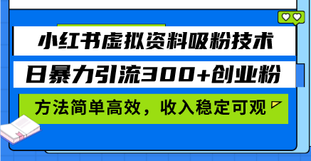 小红书虚拟资料吸粉技术，日暴力引流300+创业粉，方法简单高效，收入稳…-优优云网创