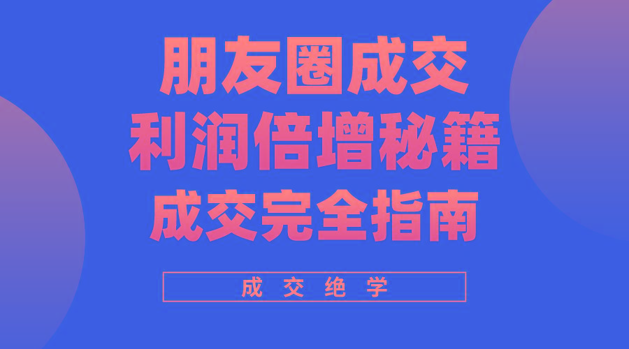 利用朋友圈成交年入100万，朋友圈成交利润倍增秘籍-优优云网创