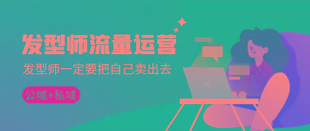 发型师 流量运营，发型师一定要把自己卖出去(公域+私城)高清无水印-优优云网创