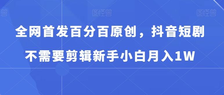 全网首发百分百原创，抖音短剧不需要剪辑新手小白月入1W-优优云网创