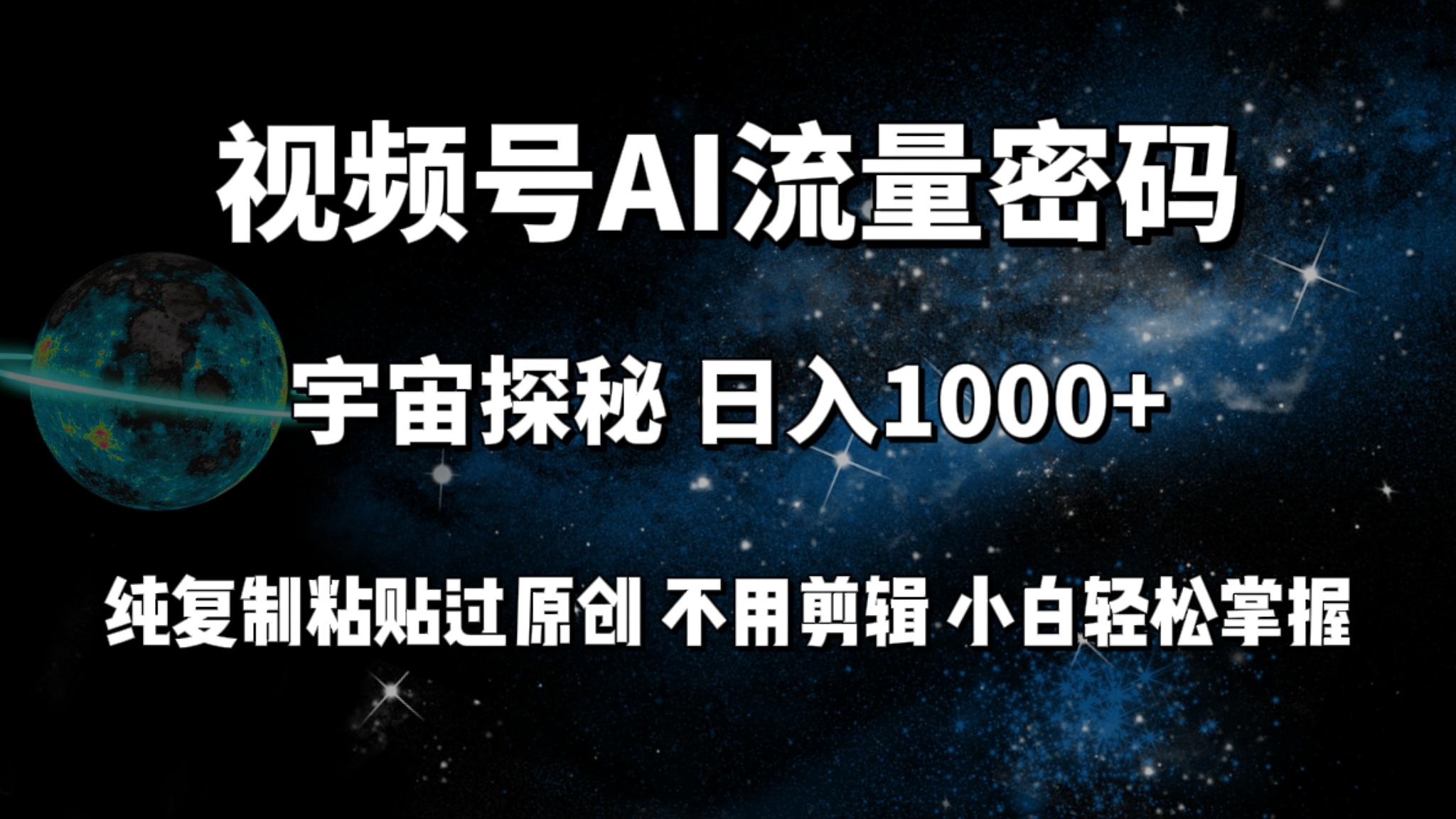 (9797期)视频号流量密码宇宙探秘，日入1000+纯复制粘贴过原创，不用剪辑 小白轻松-优优云网创