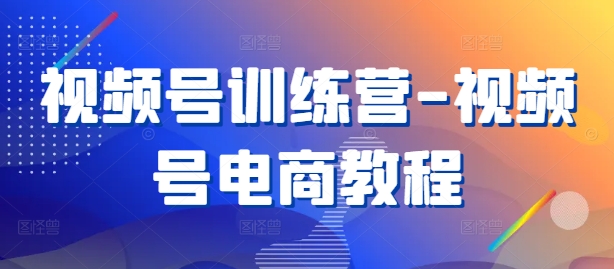 视频号训练营-视频号电商教程-优优云网创