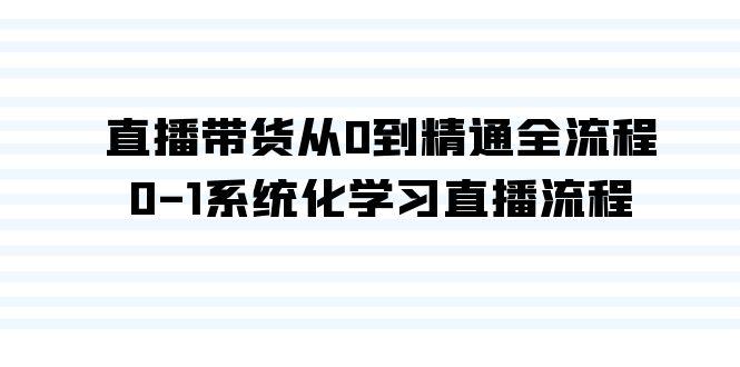 直播带货从0到精通全流程，0-1系统化学习直播流程(35节课)-优优云网创