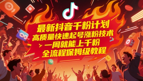最新抖音千粉计划，高质量快速起号涨粉技术，一周就能上千粉，全流程保姆级教程-优优云网创