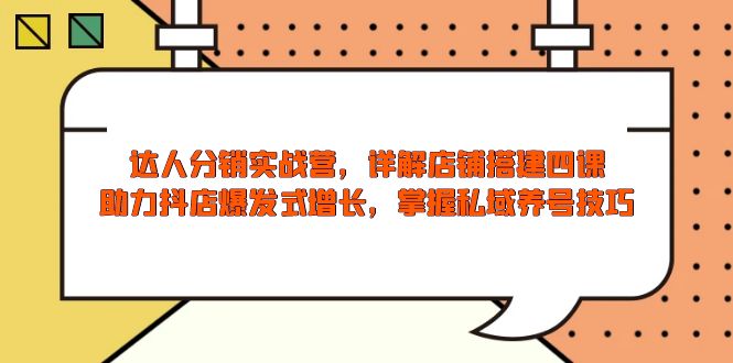 达人分销实战营，店铺搭建四课，助力抖店爆发式增长，掌握私域养号技巧-优优云网创