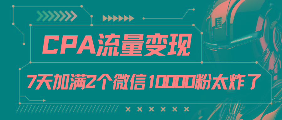 CPA流量变现，7天加满两个微信10000粉-优优云网创
