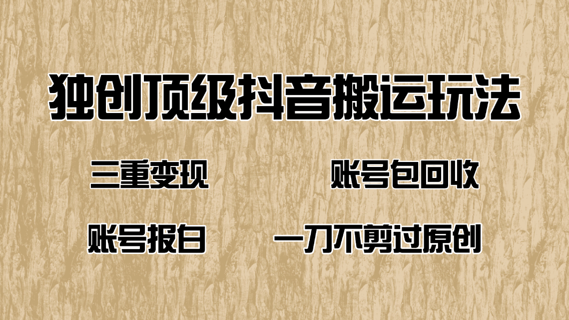 抖音短剧纯搬运玩法，三重变现，账号包回收，账号报白一刀不剪过原创-优优云网创