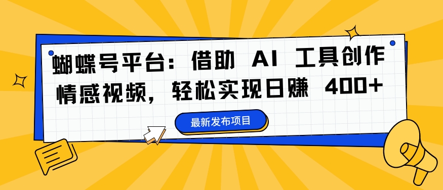 蝴蝶号平台：借助 AI 工具创作情感视频，轻松实现日赚 400+【揭秘】-优优云网创