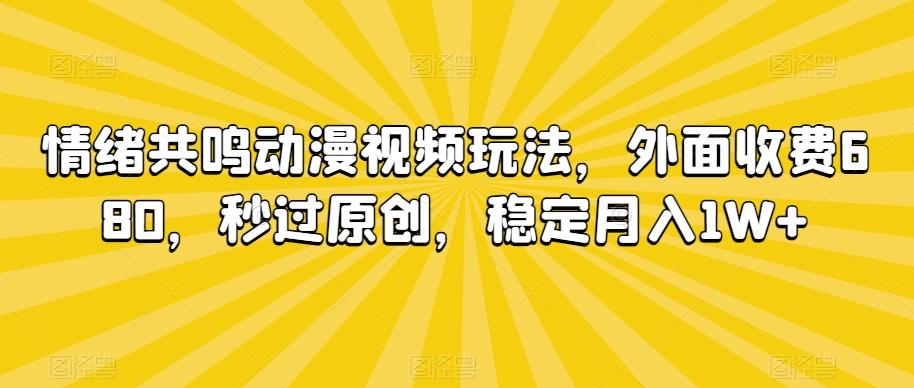 情绪共鸣动漫视频玩法，外面收费680，秒过原创，稳定月入1W+【揭秘】-优优云网创