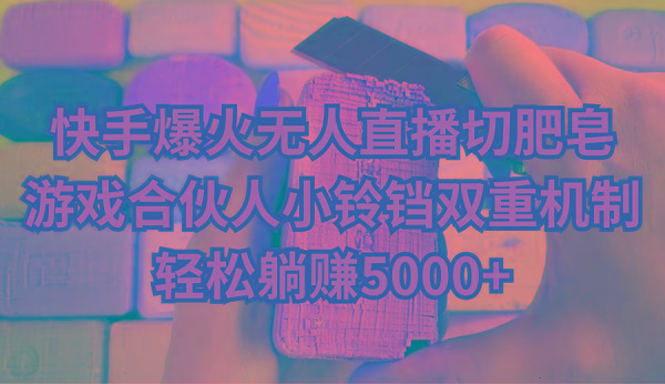 快手爆火无人直播切肥皂，游戏合伙人小铃铛双重机制，轻松躺赚5000+-优优云网创