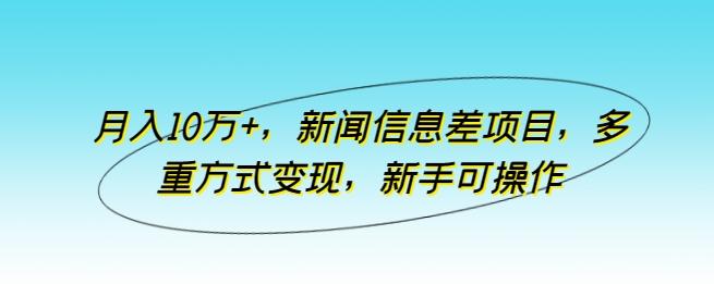 月入10万+，新闻信息差项目，多重方式变现，新手可操作【揭秘】-优优云网创