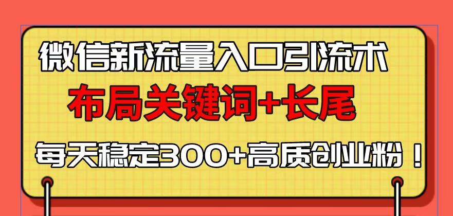 微信新流量入口引流术，布局关键词+长尾，每天稳定300+高质创业粉！-优优云网创