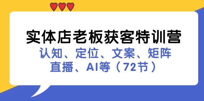 实体店老板获客特训营：认知、定位、文案、矩阵、直播、AI等(72节-优优云网创