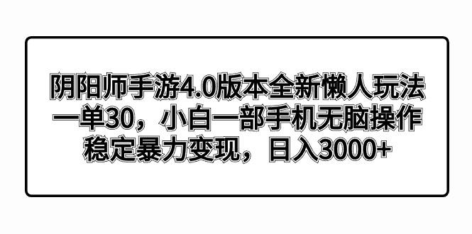 阴阳师手游4.0版本全新懒人玩法，一单30，小白一部手机无脑操作，稳定暴…-优优云网创