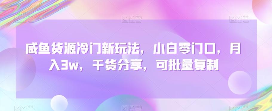 咸鱼货源冷门新玩法，小白零门口，月入3w，干货分享，可批量复制-优优云网创