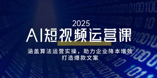AI短视频运营课，涵盖算法运营实操，助力企业降本增效，打造爆款文案-优优云网创