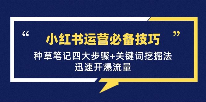 小红书运营必备技巧，种草笔记四大步骤+关键词挖掘法：迅速开爆流量-优优云网创