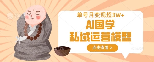 AI国学私域运营模型，单号月变现过W-优优云网创