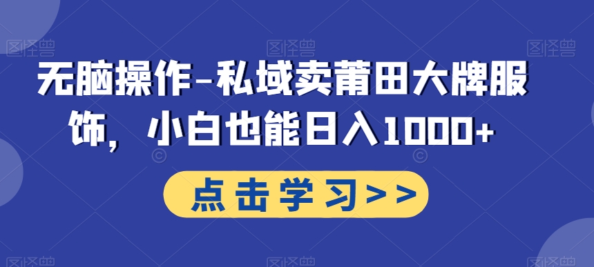 无脑操作-私域卖莆田大牌服饰，小白也能日入1000+-优优云网创