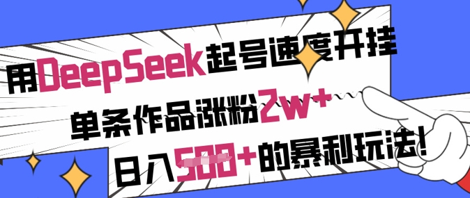 用DeepSeek起号速度开挂，单条作品涨粉2w+，日入5张+的暴利玩法-优优云网创