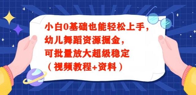 小白0基础也能轻松上手，幼儿舞蹈资源掘金，可批量放大超级稳定（视频教程+资料）-优优云网创