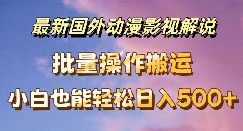 最新国外动漫影视解说，批量下载自动翻译，小白也能轻松日入500+【揭秘】-优优云网创