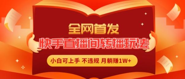 全网首发，快手直播间转播玩法简单躺赚，真正的全无人直播，小白轻松上手月入1W+【揭秘】-优优云网创