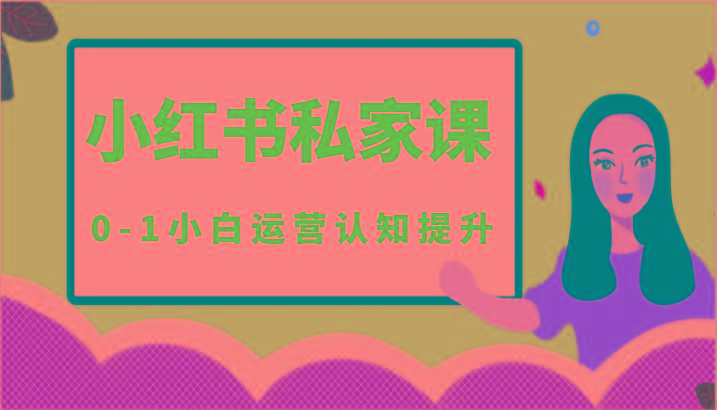 小红薯(小红书)私家课-0-1小白运营认知提升-优优云网创