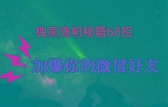 独家引流秘籍68招，深藏多年的压箱底，效果惊人，加爆你的微信好友！-优优云网创