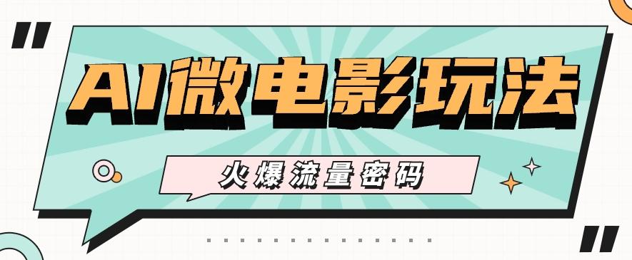 最近爆火的AI微电影玩法，零门槛新手也能制作原创作品，多种变现方式【视频+工具】-优优云网创