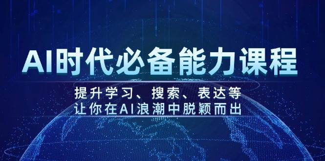 AI时代必备能力课程，提升学习、搜索、表达等，让你在AI浪潮中脱颖而出-优优云网创