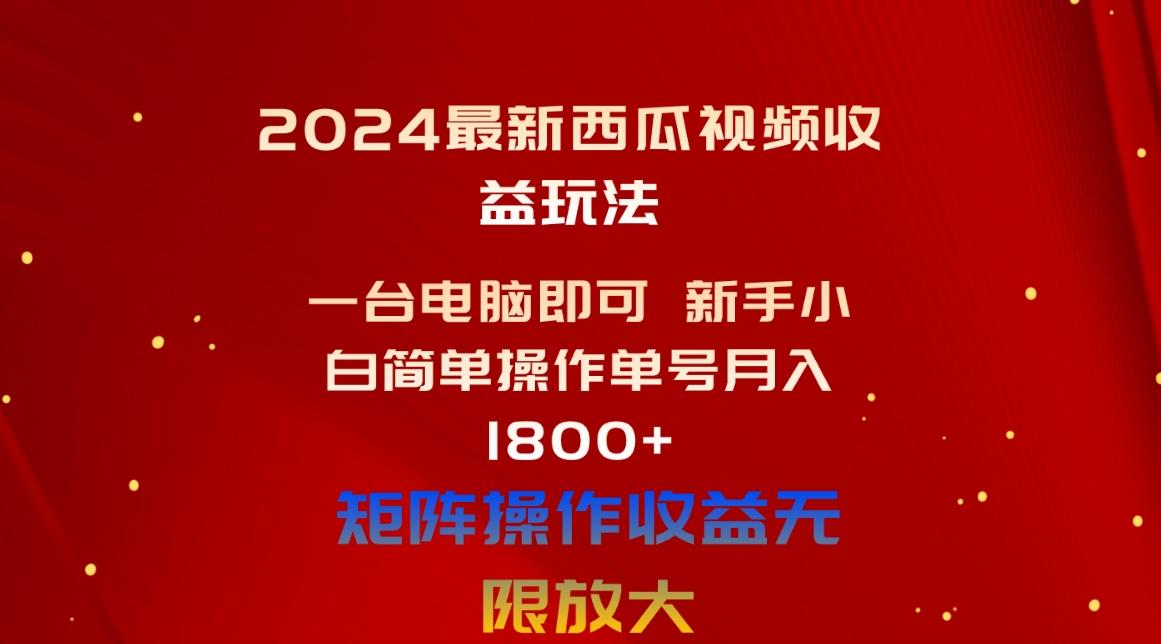 2024最新西瓜视频收益玩法，一台电脑即可 新手小白简单操作单号月入1800+-优优云网创